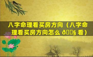 八字命理看买房方向（八字命理看买房方向怎么 🐧 看）